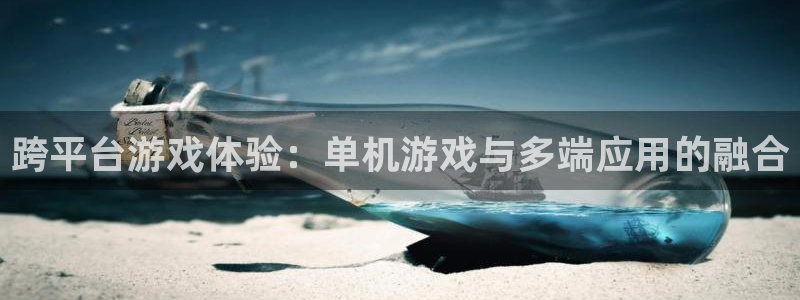 杏悦2平台登录注册：跨平台游戏体验：单机游戏与多端应用的融合