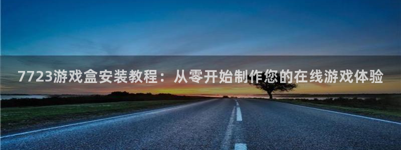 杏悦2新版本账号登录网址：7723游戏盒安装教程：从零开始制