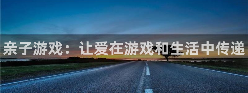杏悦2平台代理：亲子游戏：让爱在游戏和生活中传递