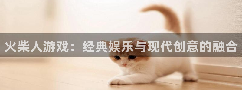 杏悦2登录状态：火柴人游戏：经典娱乐与现代创意的融合
