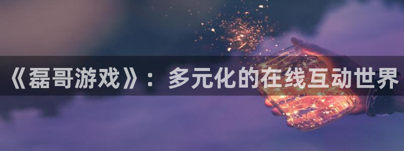 杏悦2推荐通道：《磊哥游戏》：多元化的在线互动世界