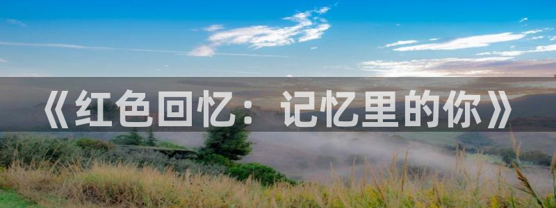 杏悦2定了平台：《红色回忆：记忆里的你》